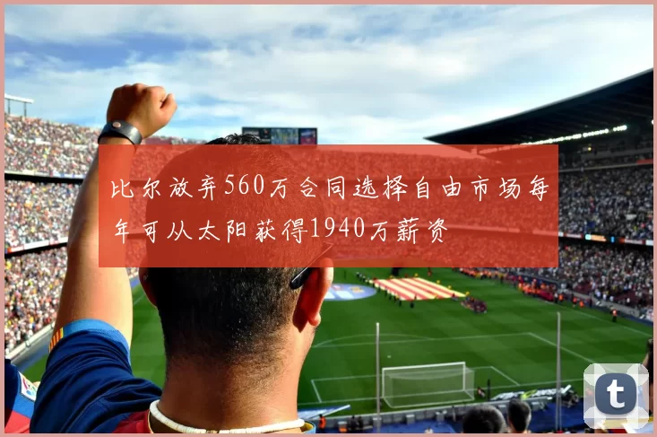 比尔放弃560万合同选择自由市场每年可从太阳获得1940万薪资