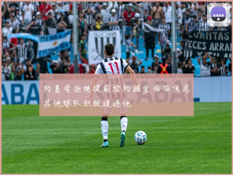 约基奇拒绝提前续约掘金面临焦虑其他球队积极追逐他