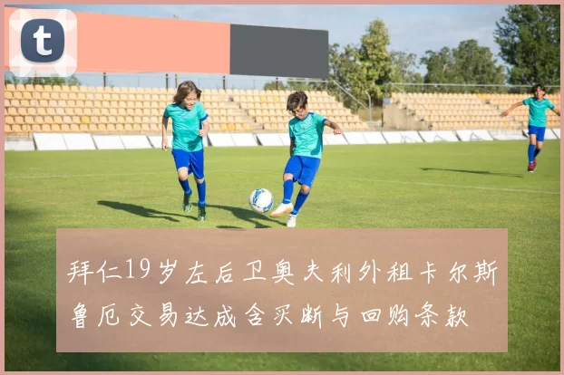 拜仁19岁左后卫奥夫利外租卡尔斯鲁厄交易达成含买断与回购条款