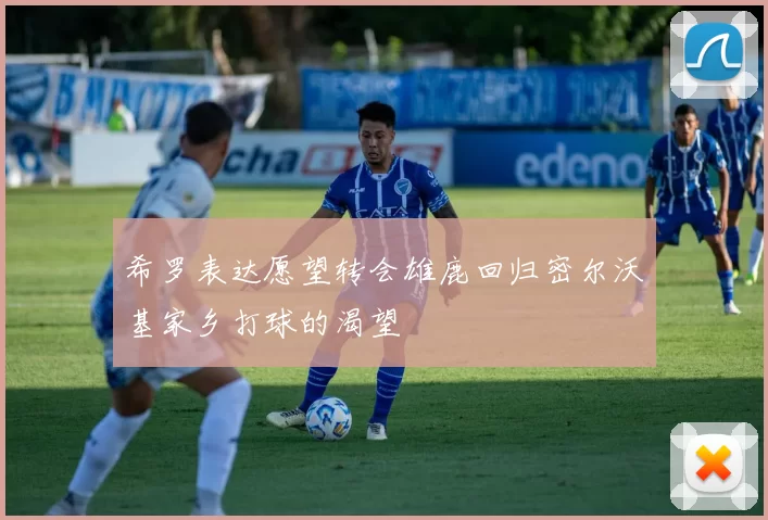 希罗表达愿望转会雄鹿回归密尔沃基家乡打球的渴望