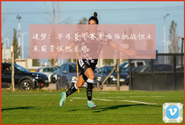 追梦：字母哥下赛季面临挑战但未来前景依然乐观
