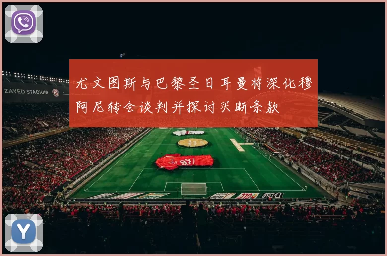 尤文图斯与巴黎圣日耳曼将深化穆阿尼转会谈判并探讨买断条款